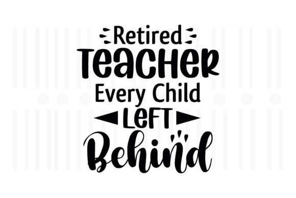 Retired Teacher Every Child Left Behind Graphics and Crafts