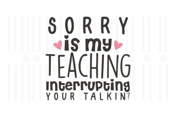 Sorry is My Teaching Interrupting Your. Graphics and Crafts