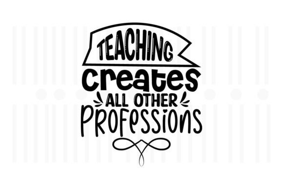 Teaching Creates All Other Professions Graphics and Crafts