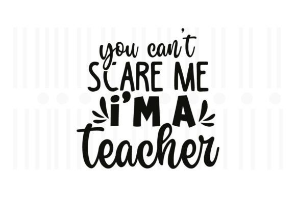 You Can't Scare Me, I'm a Teacher Graphics and Crafts